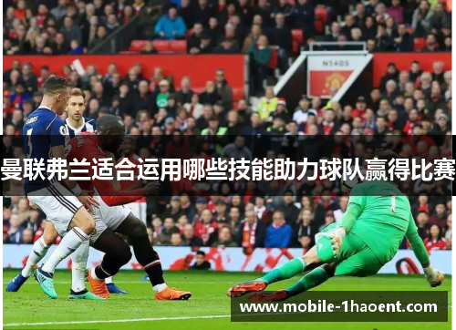 曼联弗兰适合运用哪些技能助力球队赢得比赛