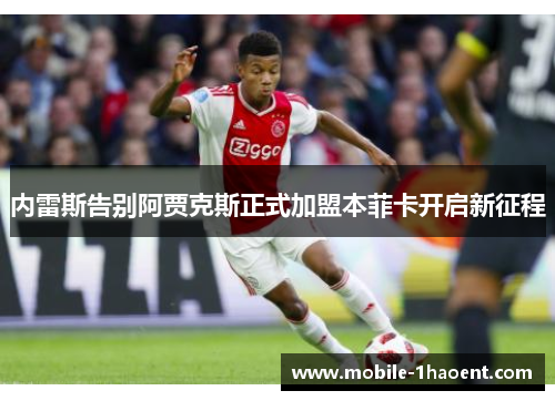 内雷斯告别阿贾克斯正式加盟本菲卡开启新征程